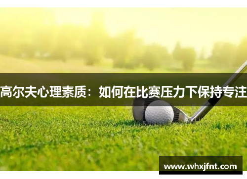 高尔夫心理素质：如何在比赛压力下保持专注